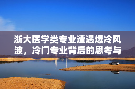浙大医学类专业遭遇爆冷风波，冷门专业背后的思考与探索