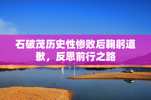 石破茂历史性惨败后鞠躬道歉，反思前行之路