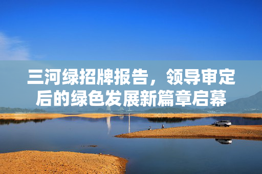 三河绿招牌报告，领导审定后的绿色发展新篇章启幕