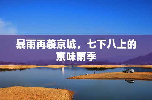 暴雨再袭京城，七下八上的京味雨季