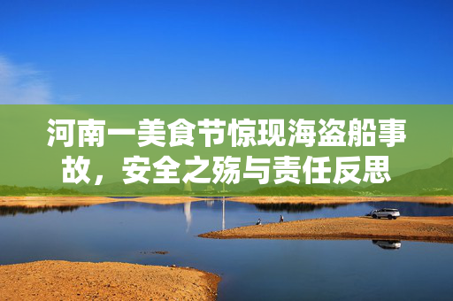 河南一美食节惊现海盗船事故，安全之殇与责任反思