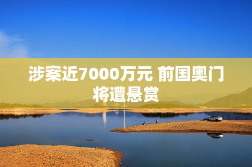 涉案近7000万元 前国奥门将遭悬赏