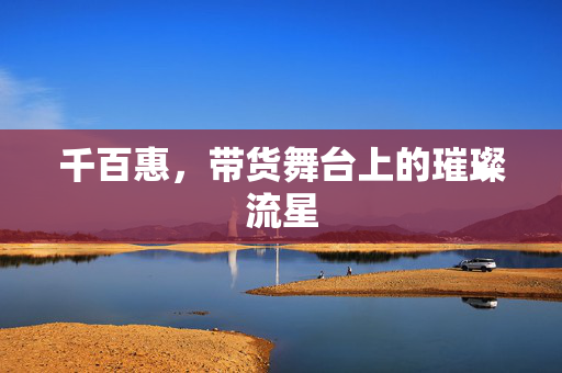 千百惠，带货舞台上的璀璨流星