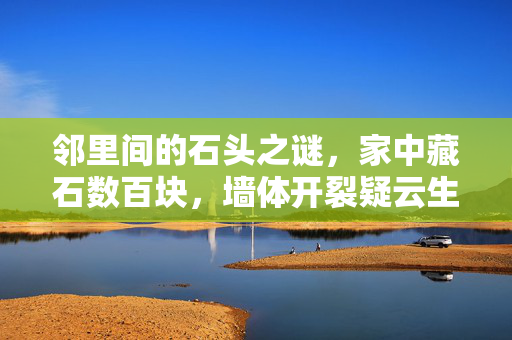 邻里间的石头之谜，家中藏石数百块，墙体开裂疑云生