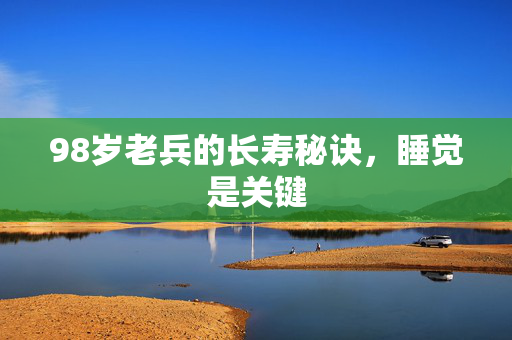 98岁老兵的长寿秘诀，睡觉是关键