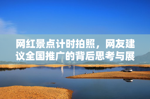 网红景点计时拍照，网友建议全国推广的背后思考与展望