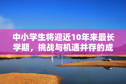 中小学生将迎近10年来最长学期，挑战与机遇并存的成长之路