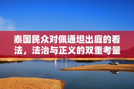 泰国民众对佩通坦出庭的看法，法治与正义的双重考量