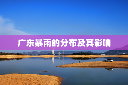 广东暴雨的分布及其影响