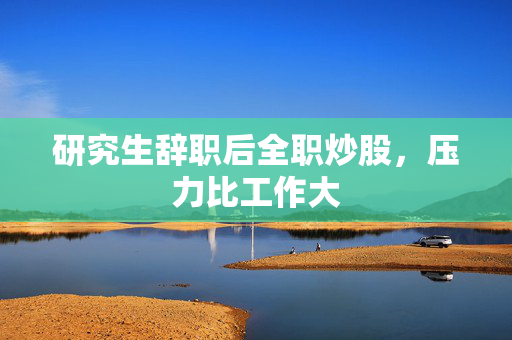 研究生辞职后全职炒股，压力比工作大