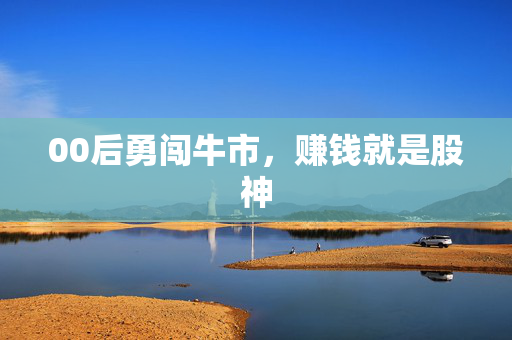 00后勇闯牛市，赚钱就是股神