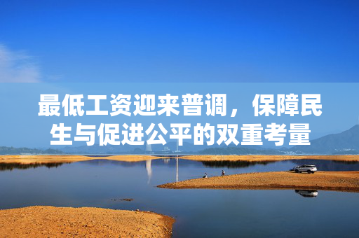 最低工资迎来普调，保障民生与促进公平的双重考量