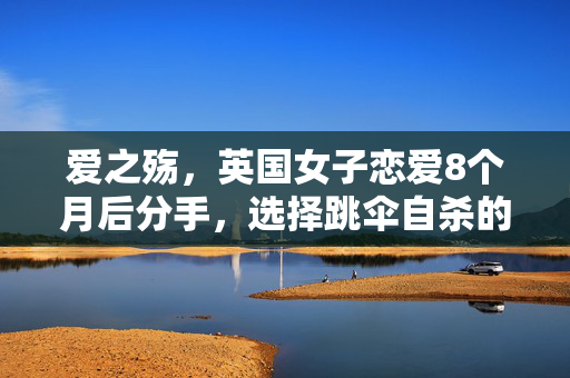 爱之殇，英国女子恋爱8个月后分手，选择跳伞自杀的悲剧