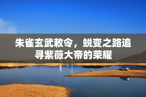 朱雀玄武敕令，蜕变之路追寻紫薇大帝的荣耀