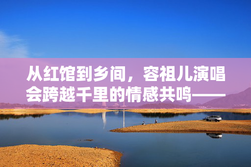 从红馆到乡间，容祖儿演唱会跨越千里的情感共鸣——一场文化与梦想的校园之旅