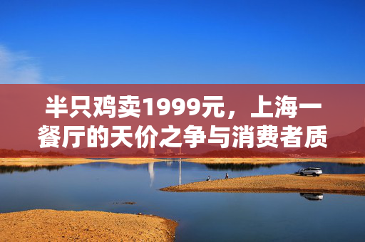半只鸡卖1999元，上海一餐厅的天价之争与消费者质疑
