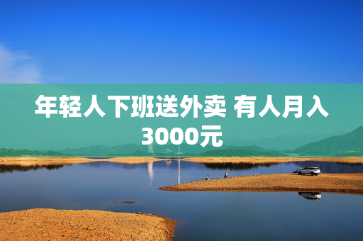 年轻人下班送外卖 有人月入3000元
