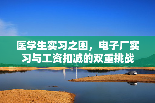 医学生实习之困，电子厂实习与工资扣减的双重挑战