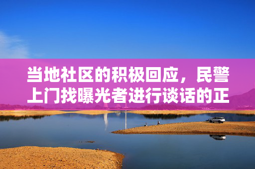 当地社区的积极回应，民警上门找曝光者进行谈话的正面影响