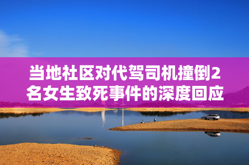 当地社区对代驾司机撞倒2名女生致死事件的深度回应