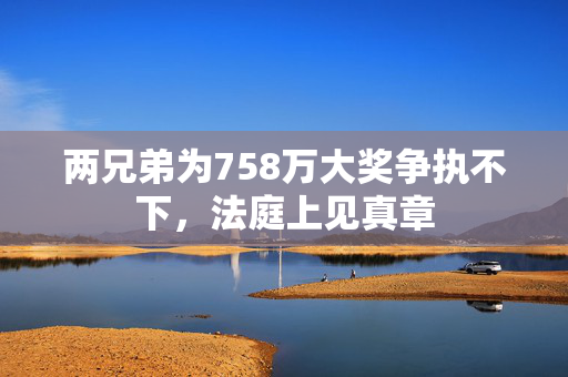 两兄弟为758万大奖争执不下，法庭上见真章