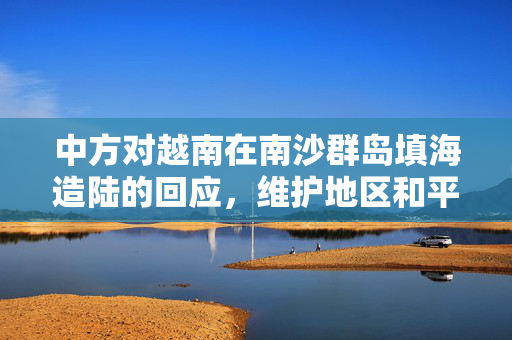 中方对越南在南沙群岛填海造陆的回应，维护地区和平与稳定的坚定立场