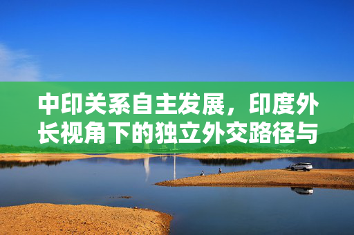 中印关系自主发展，印度外长视角下的独立外交路径与美国因素的淡出