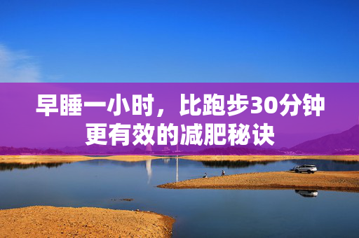 早睡一小时，比跑步30分钟更有效的减肥秘诀