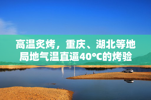 高温炙烤，重庆、湖北等地局地气温直逼40℃的烤验