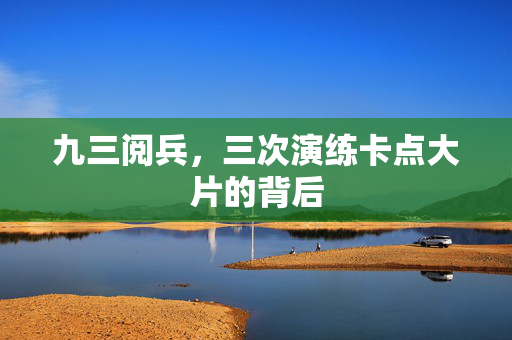 九三阅兵，三次演练卡点大片的背后