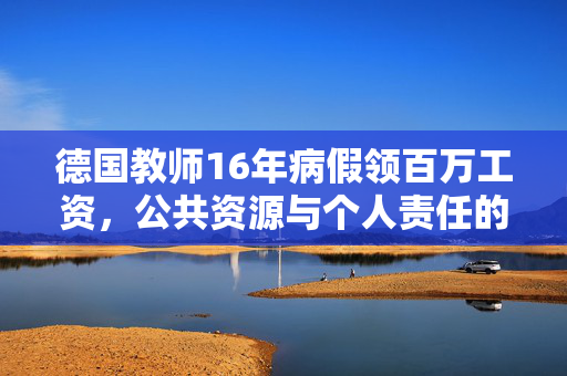 德国教师16年病假领百万工资，公共资源与个人责任的失衡