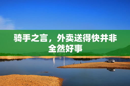 骑手之言，外卖送得快并非全然好事