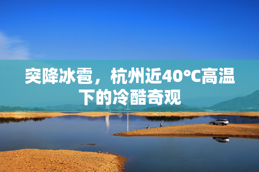 突降冰雹，杭州近40℃高温下的冷酷奇观