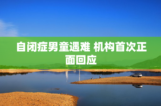 自闭症男童遇难 机构首次正面回应