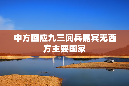 中方回应九三阅兵嘉宾无西方主要国家