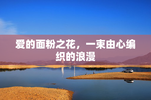 爱的面粉之花，一束由心编织的浪漫