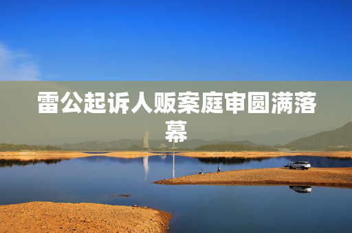 雷公起诉人贩案庭审圆满落幕