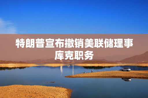 特朗普宣布撤销美联储理事库克职务