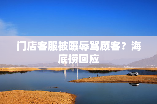 门店客服被曝辱骂顾客？海底捞回应