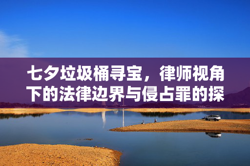 七夕垃圾桶寻宝，律师视角下的法律边界与侵占罪的探讨