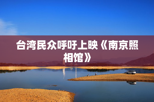 台湾民众呼吁上映《南京照相馆》