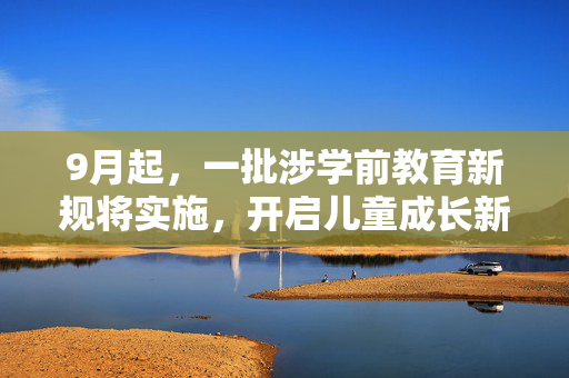 9月起，一批涉学前教育新规将实施，开启儿童成长新篇章