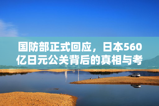 国防部正式回应，日本560亿日元公关背后的真相与考量