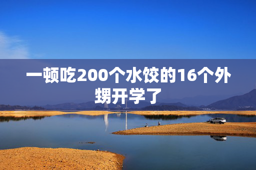 一顿吃200个水饺的16个外甥开学了