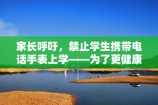 家长呼吁，禁止学生携带电话手表上学——为了更健康的校园环境
