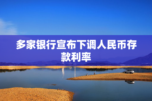 多家银行宣布下调人民币存款利率