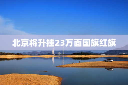 北京将升挂23万面国旗红旗