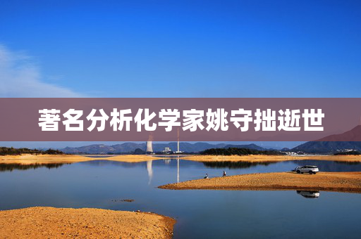 著名分析化学家姚守拙逝世
