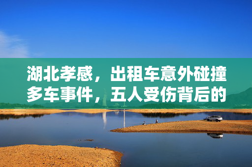 湖北孝感，出租车意外碰撞多车事件，五人受伤背后的安全警钟
