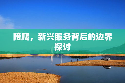 陪爬，新兴服务背后的边界探讨